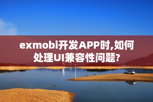 exmobi开发APP时,如何处理UI兼容性问题?