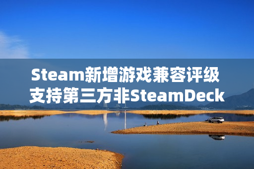 Steam新增游戏兼容评级 支持第三方非SteamDeck设备