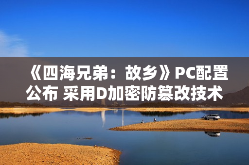 《四海兄弟：故乡》PC配置公布 采用D加密防篡改技术