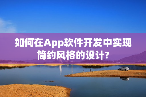 如何在App软件开发中实现简约风格的设计?