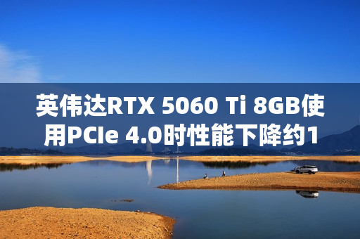英伟达RTX 5060 Ti 8GB使用PCIe 4.0时性能下降约10%