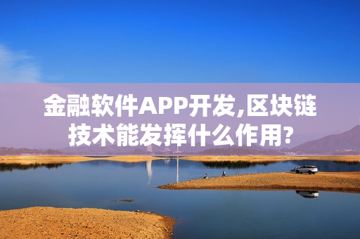 金融软件APP开发,区块链技术能发挥什么作用?