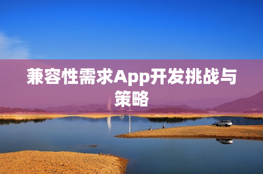 兼容性需求App开发挑战与策略