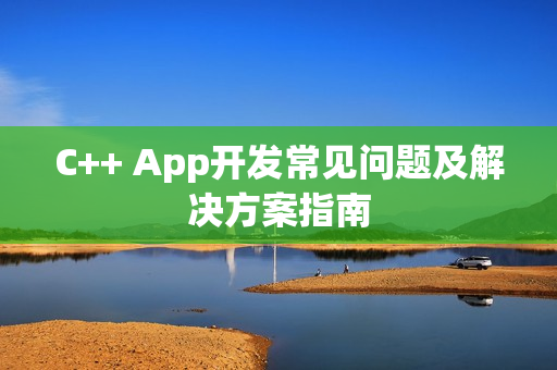 C++ App开发常见问题及解决方案指南