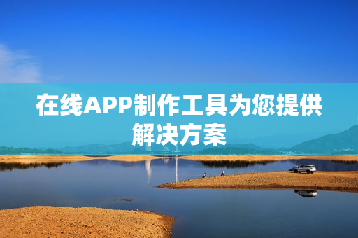 在线APP制作工具为您提供解决方案