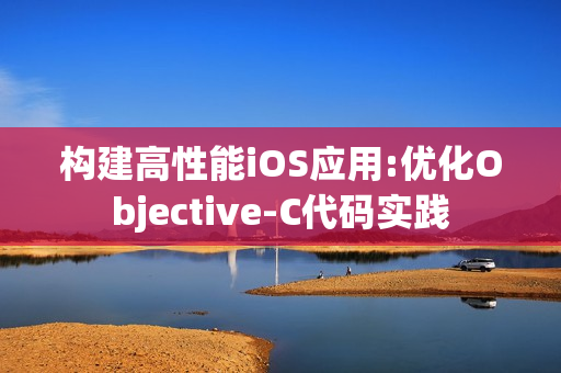 构建高性能iOS应用:优化Objective-C代码实践 构建高性能iOS应用:优化Objective-C代码实践