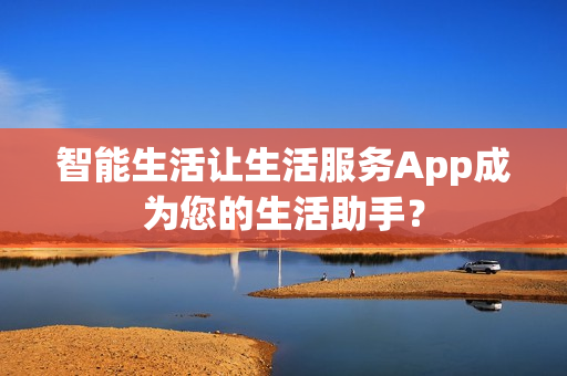 智能生活让生活服务App成为您的生活助手？