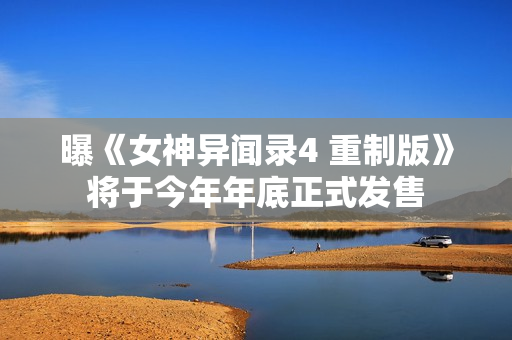 曝《女神异闻录4 重制版》将于今年年底正式发售