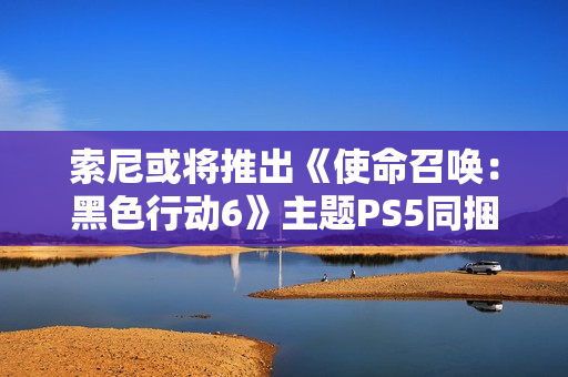 索尼或将推出《使命召唤：黑色行动6》主题PS5同捆套装