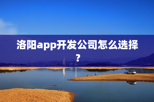 洛阳app开发公司怎么选择？