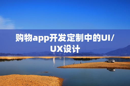 购物app开发定制中的UI/UX设计