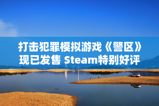 打击犯罪模拟游戏《警区》现已发售 Steam特别好评