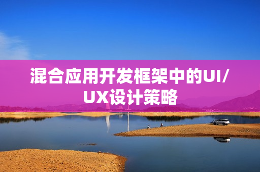 混合应用开发框架中的UI/UX设计策略