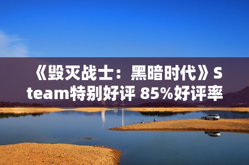 《毁灭战士：黑暗时代》Steam特别好评 85%好评率