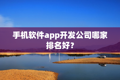 手机软件app开发公司哪家排名好？