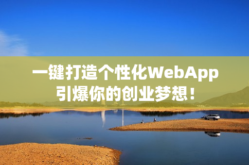 一键打造个性化WebApp引爆你的创业梦想! 一键打造个性化WebApp引爆你的创业梦想!