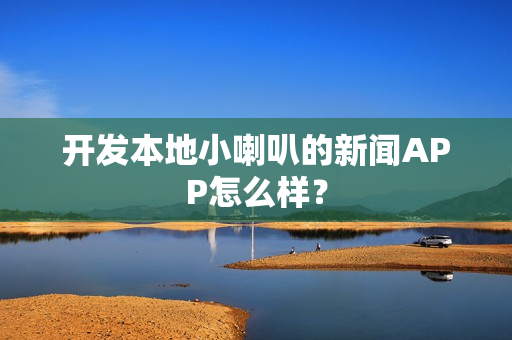 开发本地小喇叭的新闻APP怎么样？