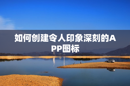 如何创建令人印象深刻的APP图标