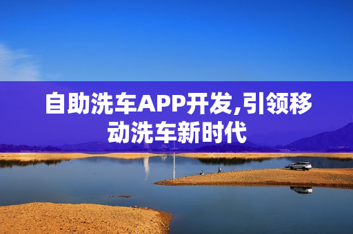 自助洗车APP开发,引领移动洗车新时代