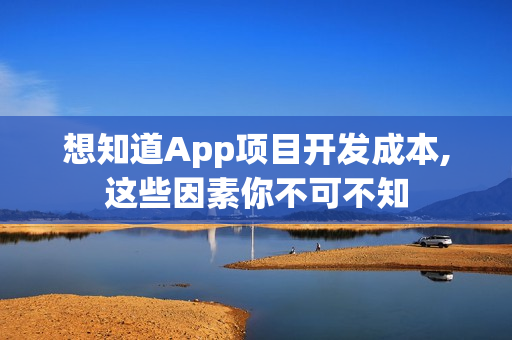 想知道App项目开发成本,这些因素你不可不知