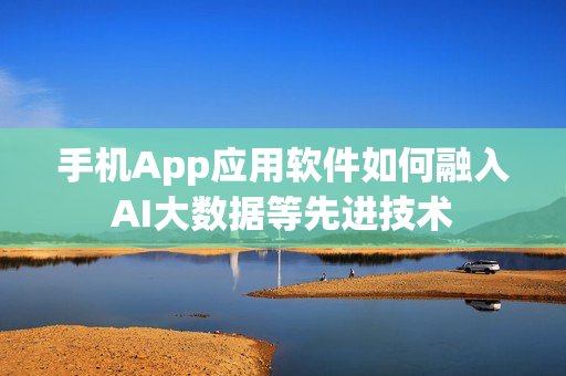 手机App应用软件如何融入AI大数据等先进技术