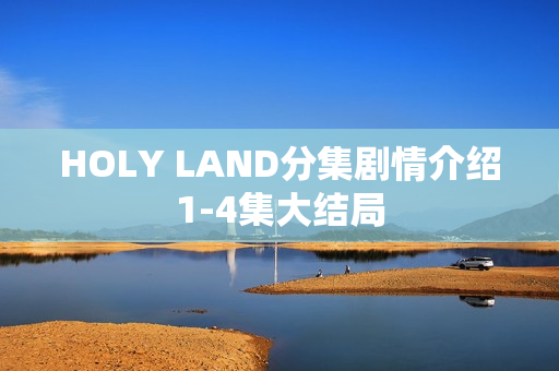 HOLY LAND分集剧情介绍1-4集大结局 HOLY LAND分集剧情介绍1-4集大结局