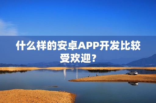 什么样的安卓APP开发比较受欢迎？