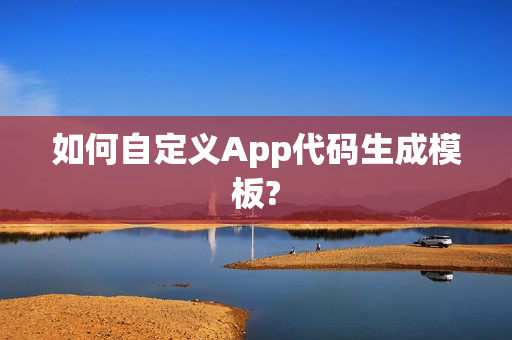 如何自定义App代码生成模板?