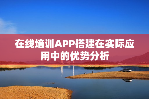 在线培训APP搭建在实际应用中的优势分析