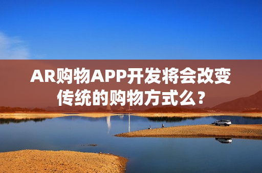 AR购物APP开发将会改变传统的购物方式么？