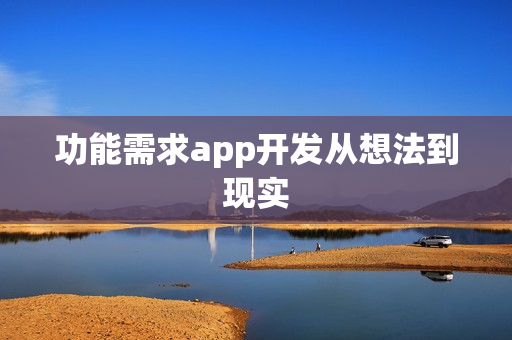 功能需求app开发从想法到现实 功能需求app开发从想法到现实
