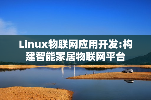Linux物联网应用开发:构建智能家居物联网平台