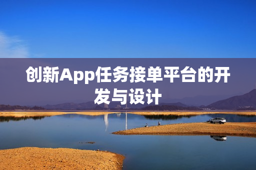 创新App任务接单平台的开发与设计 创新App任务接单平台的开发与设计