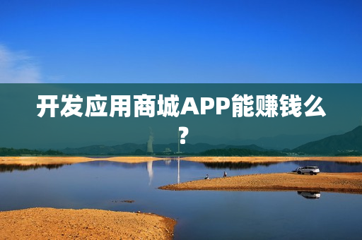 开发应用商城APP能赚钱么？
