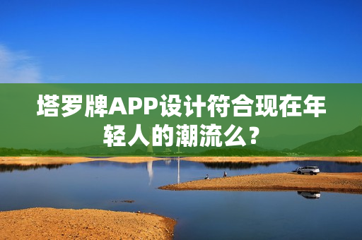 塔罗牌APP设计符合现在年轻人的潮流么？