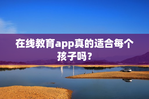 在线教育app真的适合每个孩子吗？