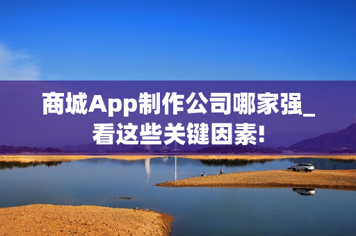 商城App制作公司哪家强_看这些关键因素!