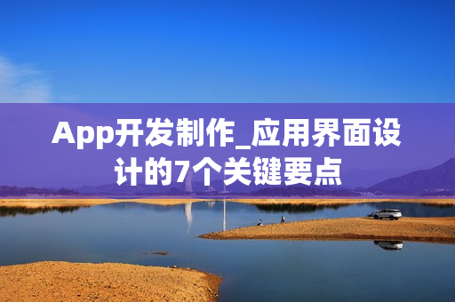 App开发制作_应用界面设计的7个关键要点