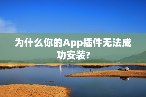 为什么你的App插件无法成功安装?