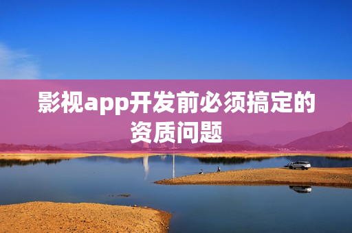 影视app开发前必须搞定的资质问题 影视app开发前必须搞定的资质问题