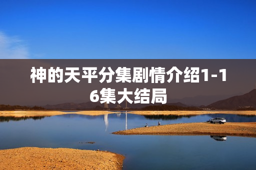 神的天平分集剧情介绍1-16集大结局