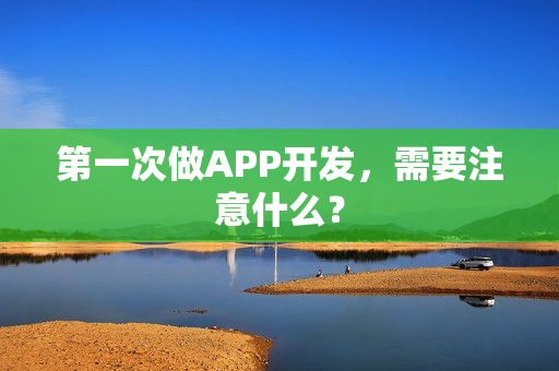 第一次做APP开发，需要注意什么？