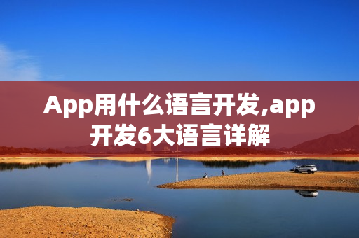 App用什么语言开发,app开发6大语言详解