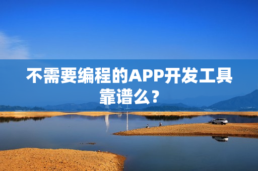 不需要编程的APP开发工具靠谱么？
