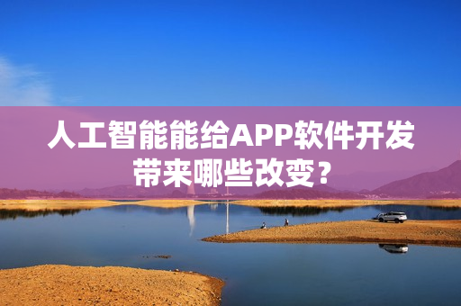 人工智能能给APP软件开发带来哪些改变？