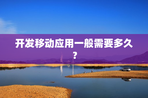 开发移动应用一般需要多久？