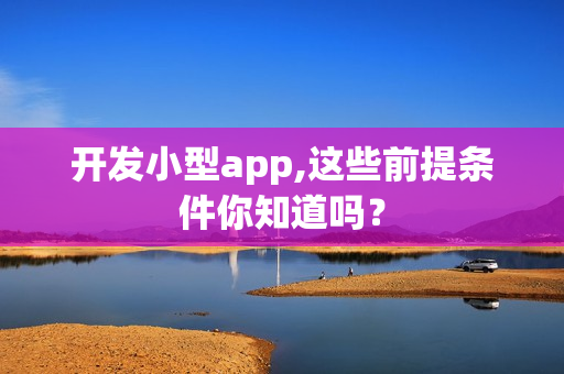 开发小型app,这些前提条件你知道吗？