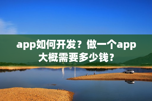 app如何开发？做一个app大概需要多少钱？