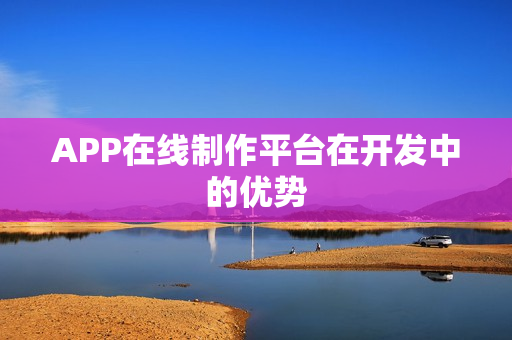 APP在线制作平台在开发中的优势