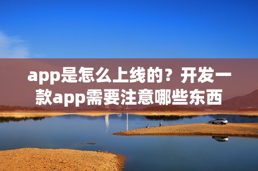app是怎么上线的？开发一款app需要注意哪些东西